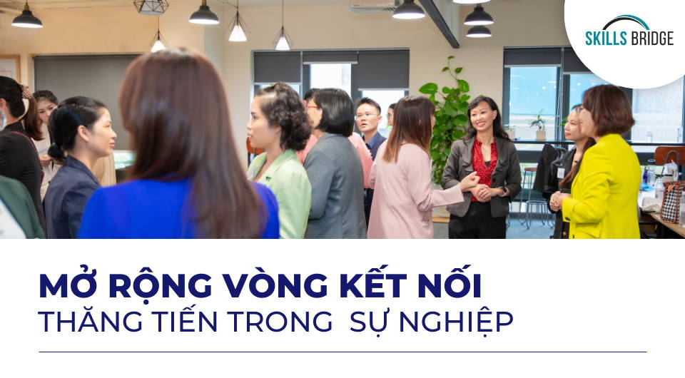 Làm sao mở rộng vòng kết nối cho bản thân để thăng tiến trong sự nghiệp - Skills Bridge