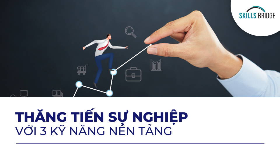 Rèn luyện 3 kỹ năng nền tảng giúp bạn thăng tiến trong sự nghiệp - Skills Bridge