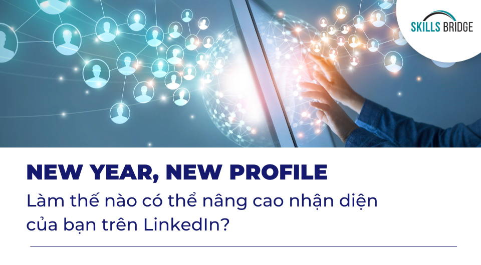 NEW YEAR, NEW PROFILE Làm thế nào có thể nâng cao nhận diện của bạn trên LinkedIn? - Skills Bridge