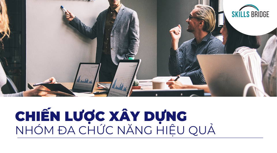 Cross-Functional Team Là Gì? Chiến Lược Xây Dựng Nhóm Đa Chức Năng Hiệu Quả Trong Doanh Nghiệp - Skills Bridge