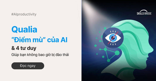 Qualia – “Điểm Mù” Của AI Và 4 Tư Duy Giúp Bạn Không Bao Giờ Bị Đào Thải