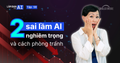 Bạn Có Đang Dùng AI Sai Cách? Phân Tích Case Study: 2 Thảm Hoạ AI Nghiêm Trọng Và Cách Phòng Tránh