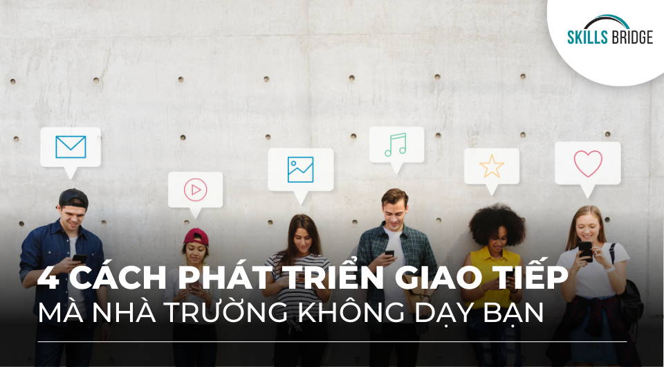 4 cách phát triển kỹ năng giao tiếp nhà trường không dạy bạn - Skills Bridge