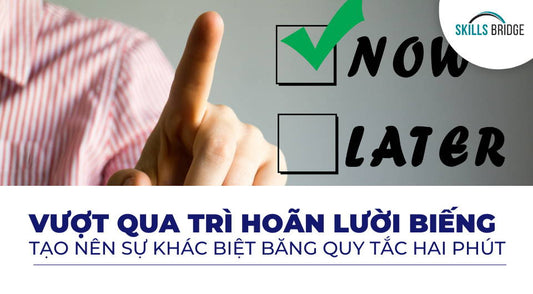 Vượt Qua Sự Trì Hoãn, Lười Biếng Tạo Nên Sự Khác Biệt Với Quy Tắc Hai Phút - Skills Bridge