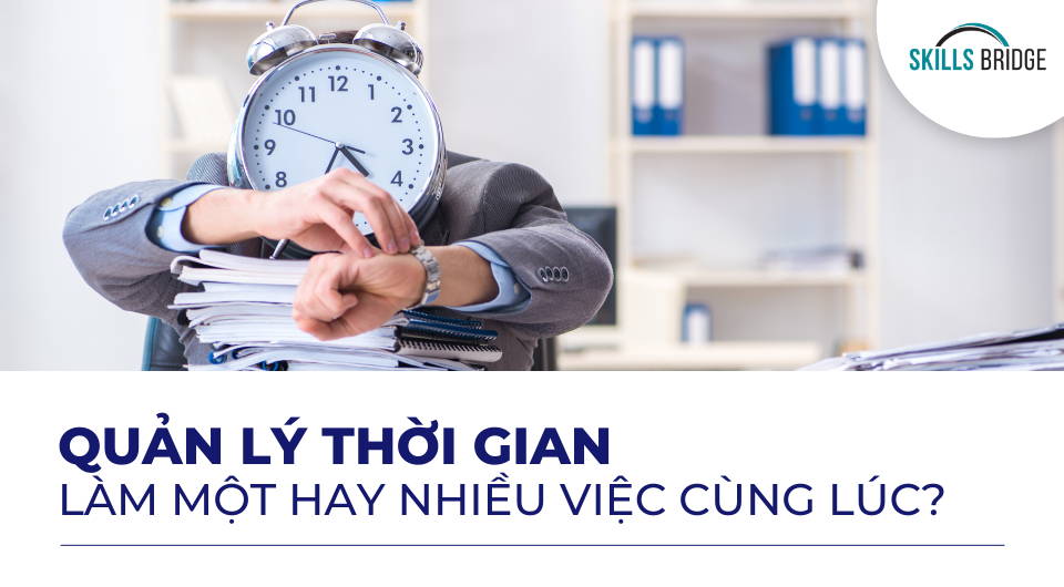 Quản lý thời gian: nên làm một hay nhiều việc cùng lúc? - Skills Bridge