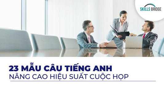 23 Mẫu Câu Tiếng Anh Nâng Cao Hiệu Suất Cuộc Họp - Skills Bridge