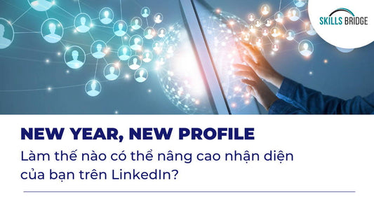 NEW YEAR, NEW PROFILE Làm thế nào có thể nâng cao nhận diện của bạn trên LinkedIn? - Skills Bridge