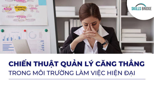 Chiến Thuật Quản Lý Căng Thẳng Trong Môi Trường Làm Việc Hiện Đại - Skills Bridge