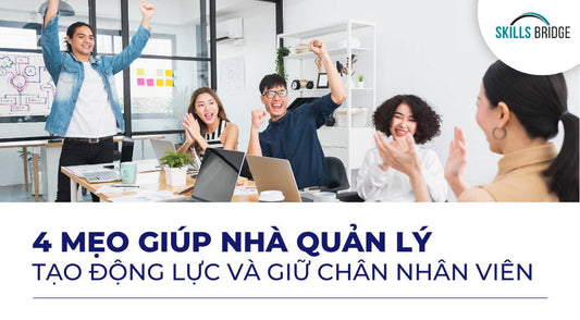 4 Mẹo Giúp Nhà Quản Lý Tạo Động Lực Và Giữ Chân Nhân Viên - Skills Bridge