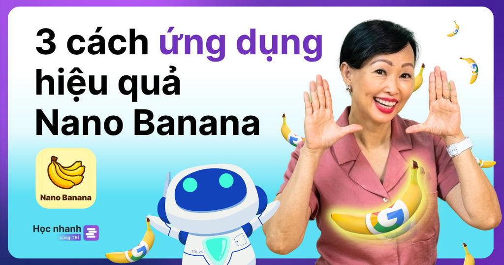 3 Cách Ứng Dụng Hiệu Quả Nano Banana (+Hướng Dẫn Chi Tiết)