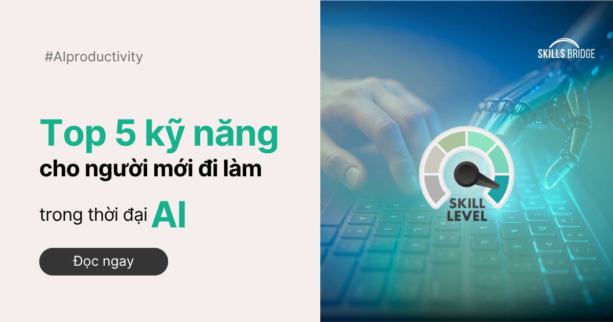 Top 5 Kỹ Năng Quan Trọng Cho Người Mới Đi Làm Trong Thời Đại AI