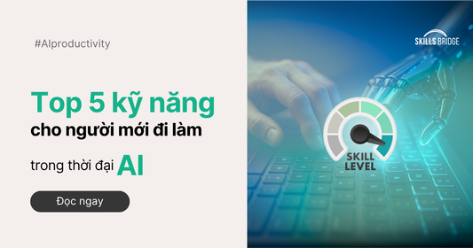 Top 5 Kỹ Năng Quan Trọng Cho Người Mới Đi Làm Trong Thời Đại AI