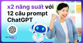 Nhân Đôi Năng Suất Làm Việc Với 12 Prompts ChatGPT Này
