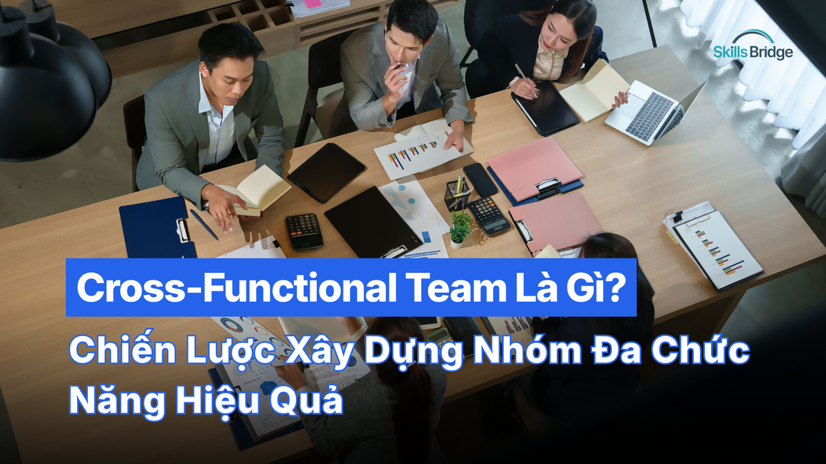 Cross-Functional Team Là Gì? Chiến Lược Xây Dựng Nhóm Đa Chức Năng Hiệu Quả Trong Doanh Nghiệp