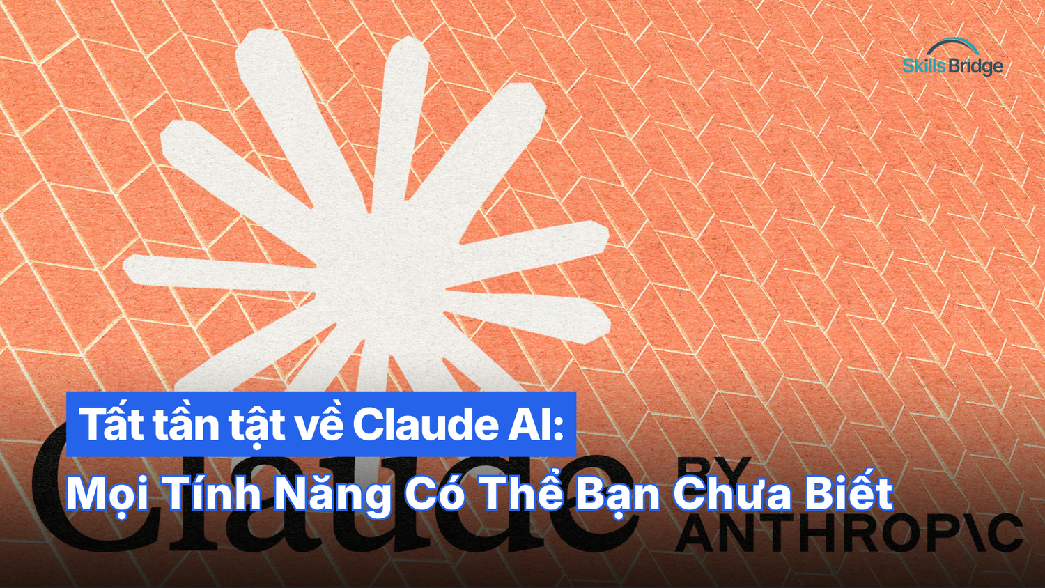 Tất Tần Tật Về Claude AI: Mọi Tính Năng Có Thể Bạn Chưa Biết