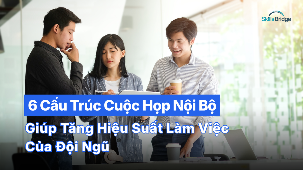 6 Cấu Trúc Cuộc Họp Nội Bộ Giúp Tăng Hiệu Suất Làm Việc Của Đội Ngũ