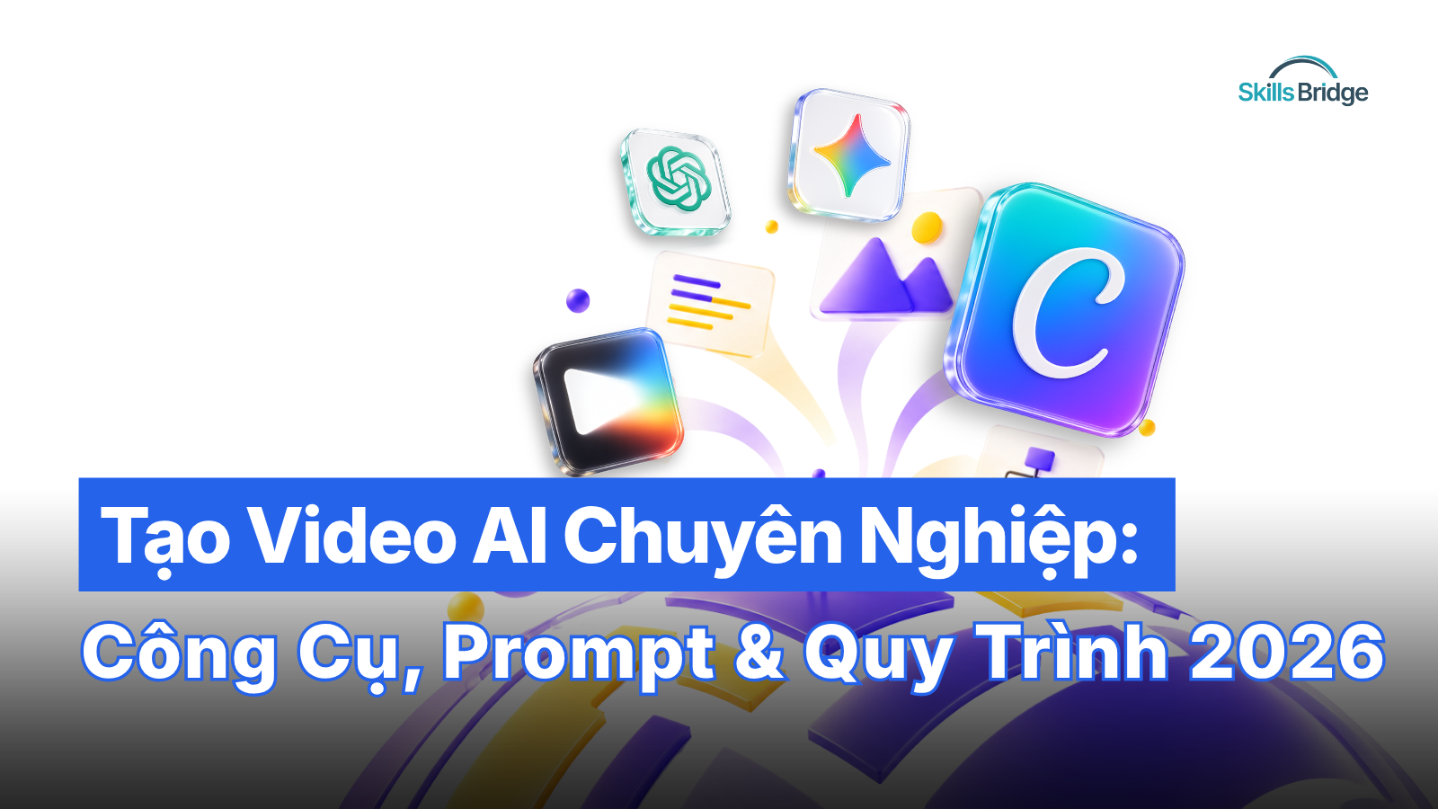 Tạo Video AI Chuyên Nghiệp: Công Cụ, Prompt Và Quy Trình 2026