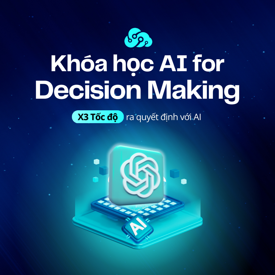AI for Decision Making - 7 Ngày Ứng Dụng AI Chuyển Dữ Liệu Thành Quyết Định Chiến Lược (New)